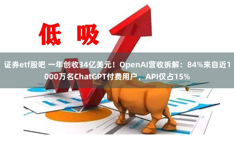 证券etf股吧 一年创收34亿美元！OpenAI营收拆解：84%来自近1000万名ChatGPT付费用户，API仅占15%
