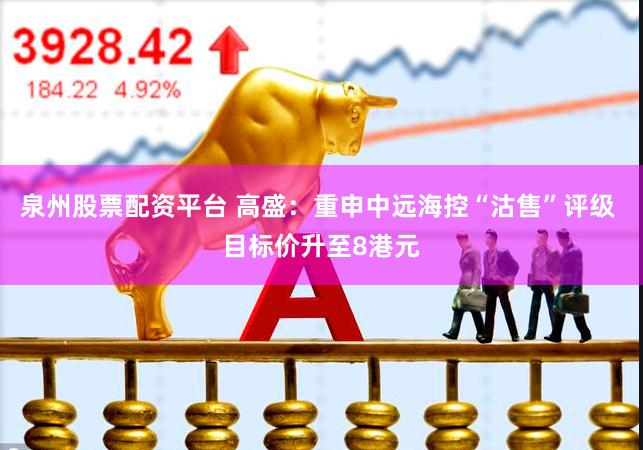 泉州股票配资平台 高盛：重申中远海控“沽售”评级 目标价升至8港元
