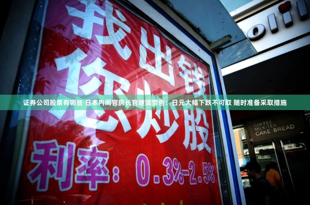 证券公司股票有哪些 日本内阁官房长官继续警告：日元大幅下跌不可取 随时准备采取措施
