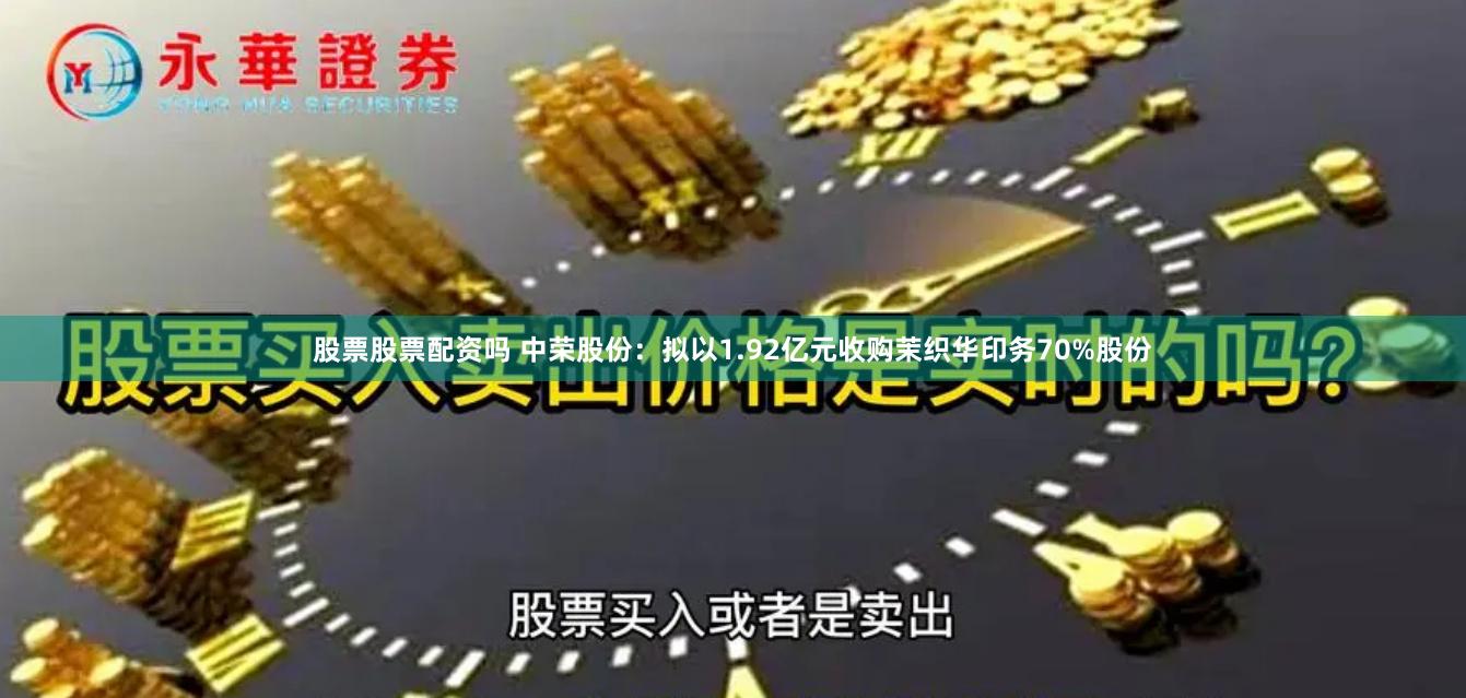 股票股票配资吗 中荣股份：拟以1.92亿元收购茉织华印务70%股份