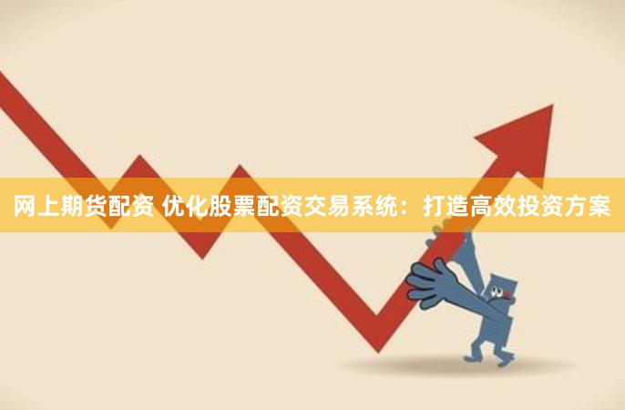 网上期货配资 优化股票配资交易系统：打造高效投资方案