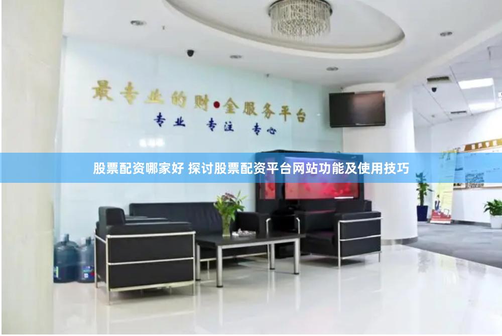 股票配资哪家好 探讨股票配资平台网站功能及使用技巧