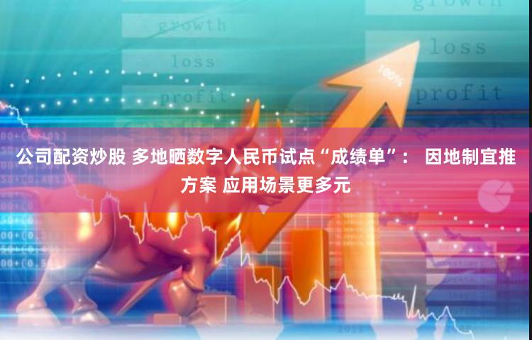 公司配资炒股 多地晒数字人民币试点“成绩单”： 因地制宜推方案 应用场景更多元