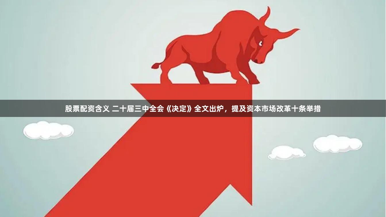 股票配资含义 二十届三中全会《决定》全文出炉，提及资本市场改革十条举措