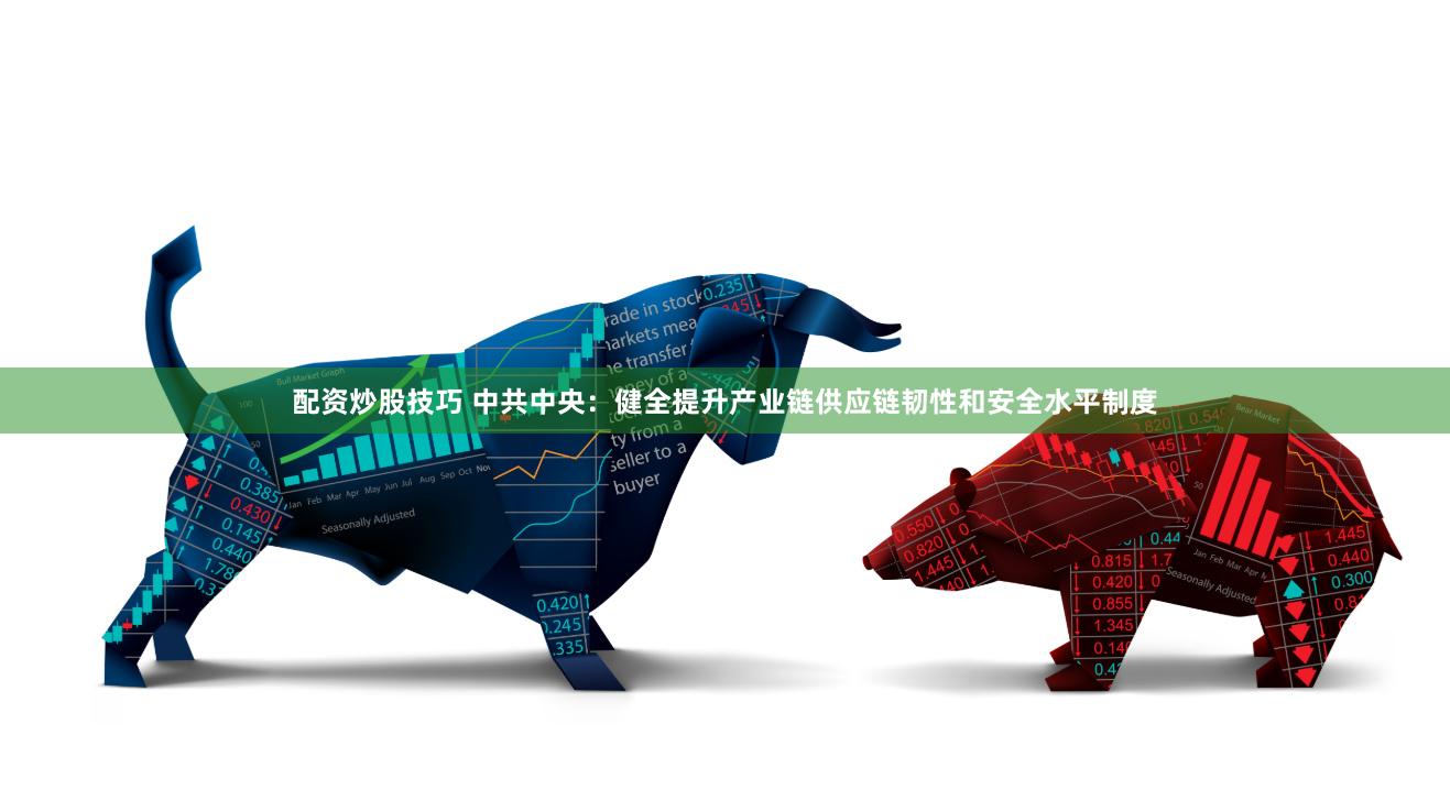 配资炒股技巧 中共中央：健全提升产业链供应链韧性和安全水平制度