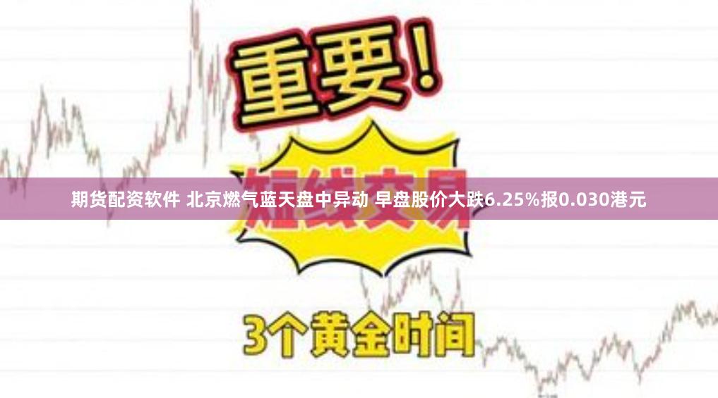 期货配资软件 北京燃气蓝天盘中异动 早盘股价大跌6.25%报0.030港元