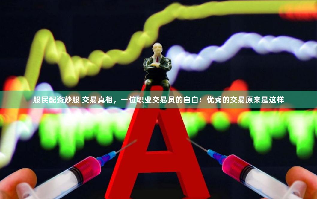 股民配资炒股 交易真相,一位职业交易员的自白:优秀的交易原来是这样