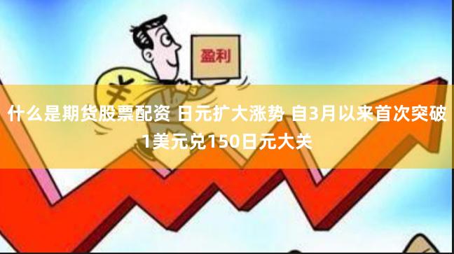 什么是期货股票配资 日元扩大涨势 自3月以来首次突破1美元兑150日元大关