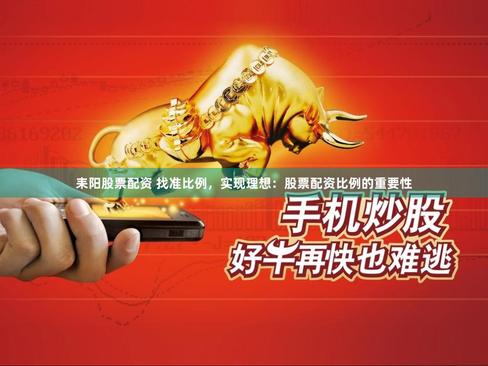 耒阳股票配资 找准比例，实现理想：股票配资比例的重要性