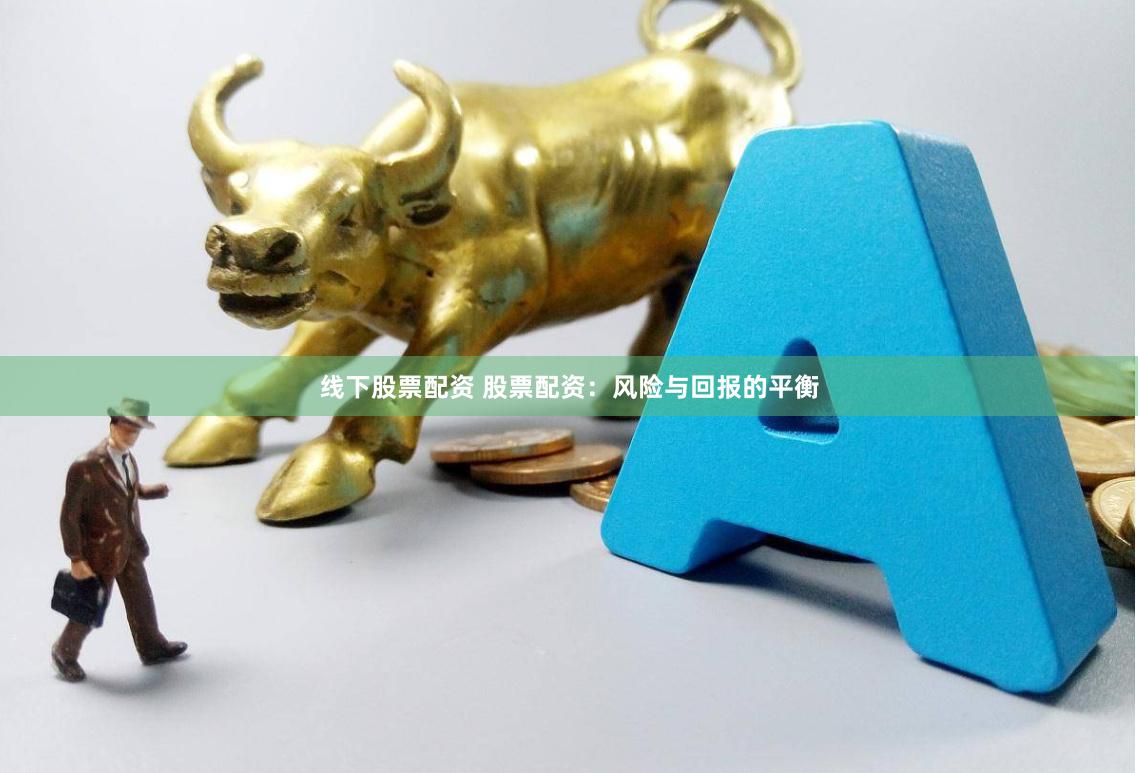 线下股票配资 股票配资：风险与回报的平衡