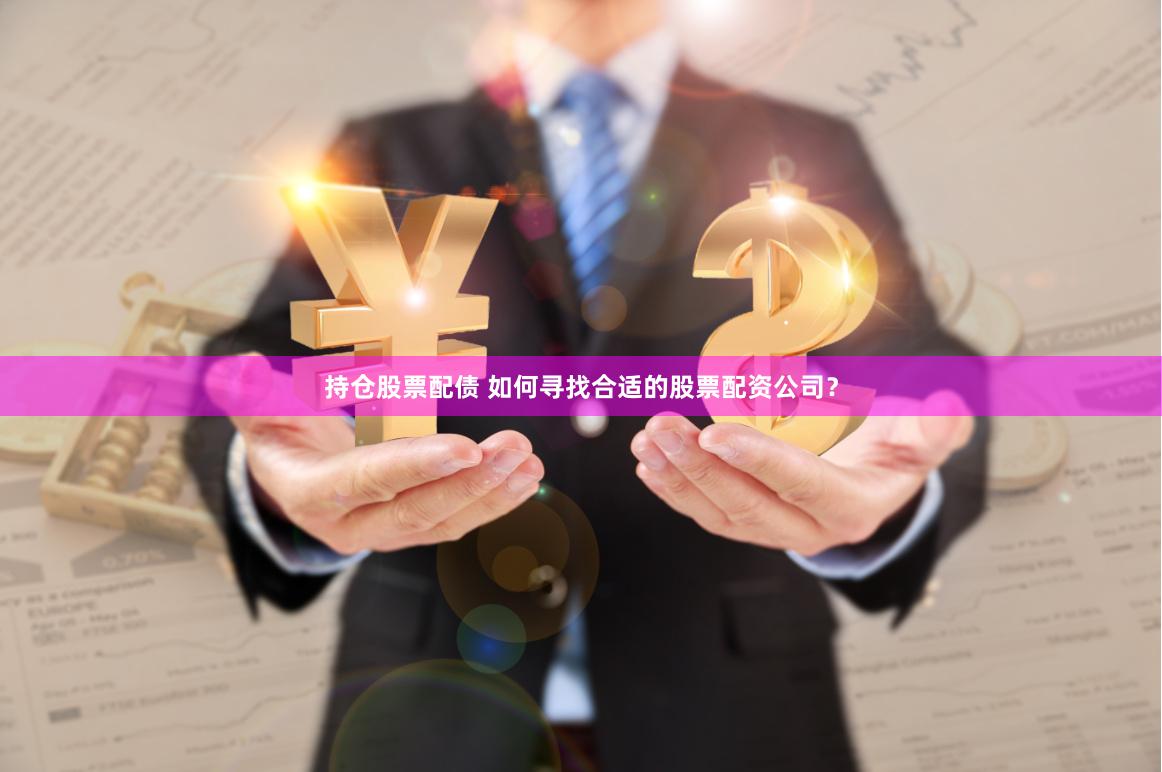 持仓股票配债 如何寻找合适的股票配资公司？