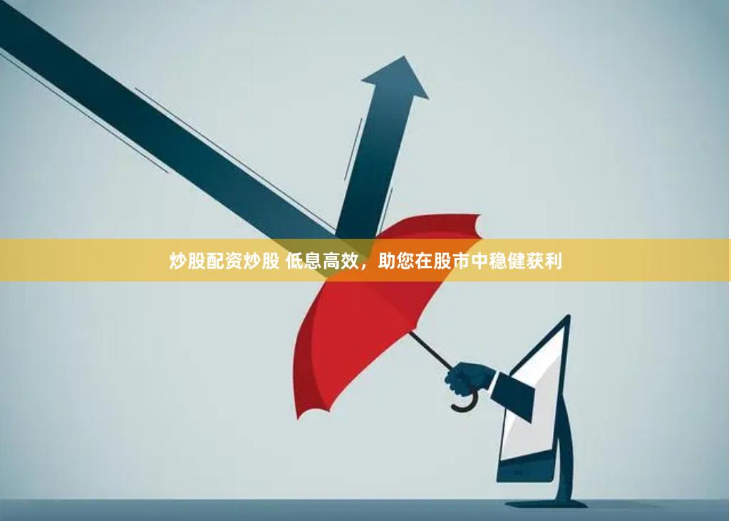炒股配资炒股 低息高效，助您在股市中稳健获利