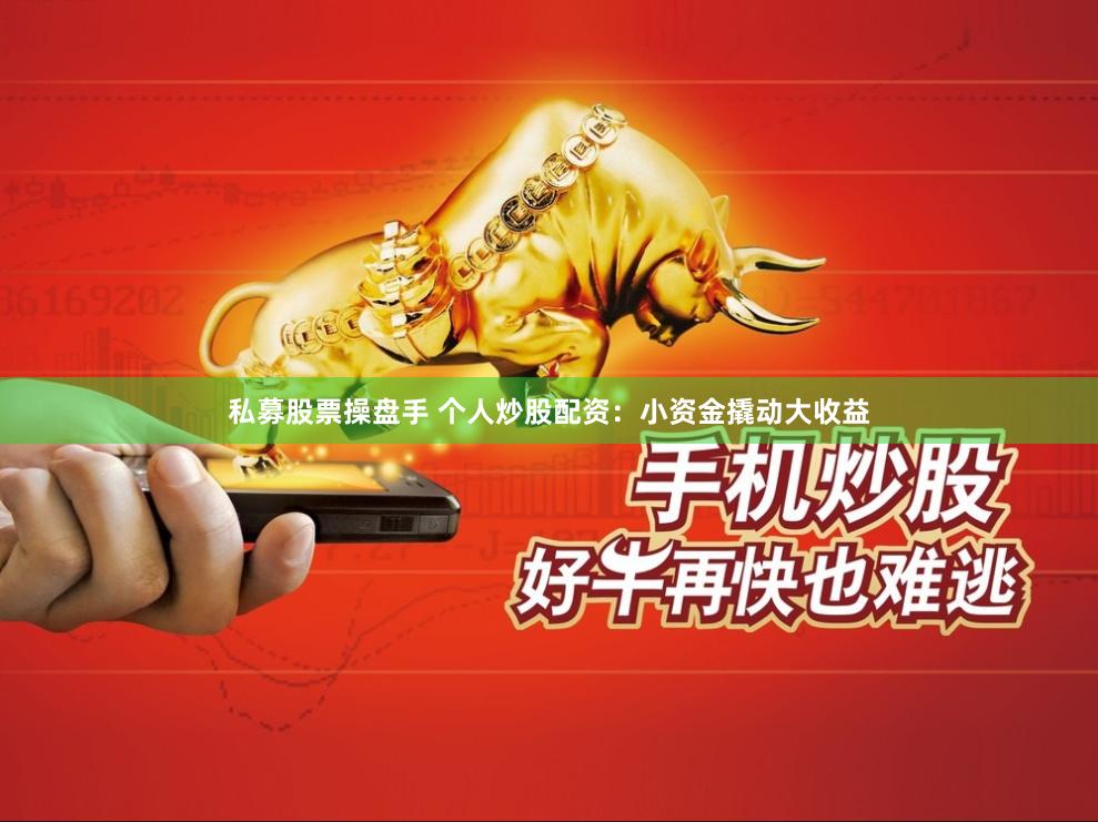 私募股票操盘手 个人炒股配资：小资金撬动大收益
