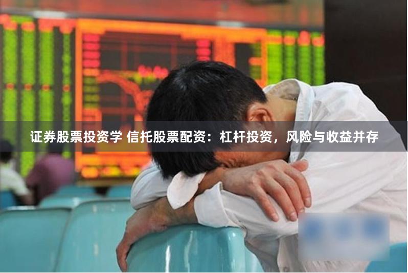 证券股票投资学 信托股票配资：杠杆投资，风险与收益并存