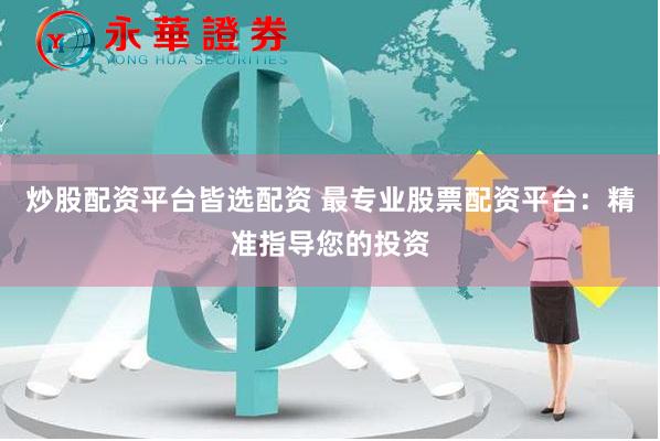 炒股配资平台皆选配资 最专业股票配资平台：精准指导您的投资