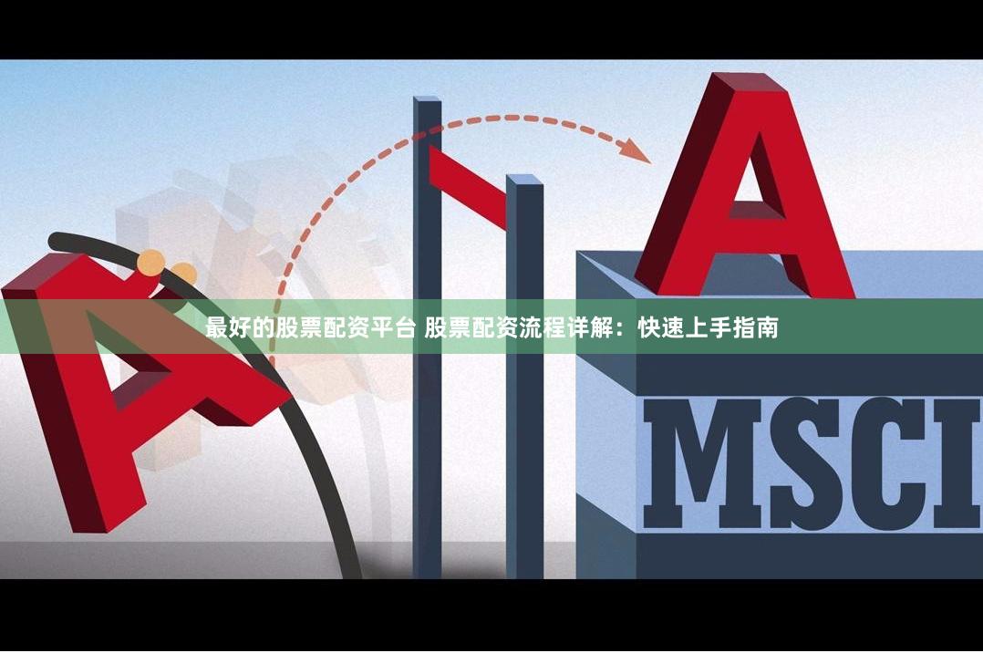最好的股票配资平台 股票配资流程详解：快速上手指南