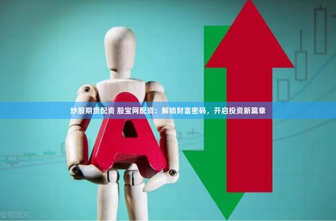 炒股期货配资 股宝网配资：解锁财富密码，开启投资新篇章