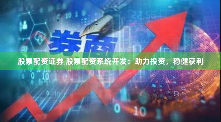 股票配资证券 股票配资系统开发：助力投资，稳健获利