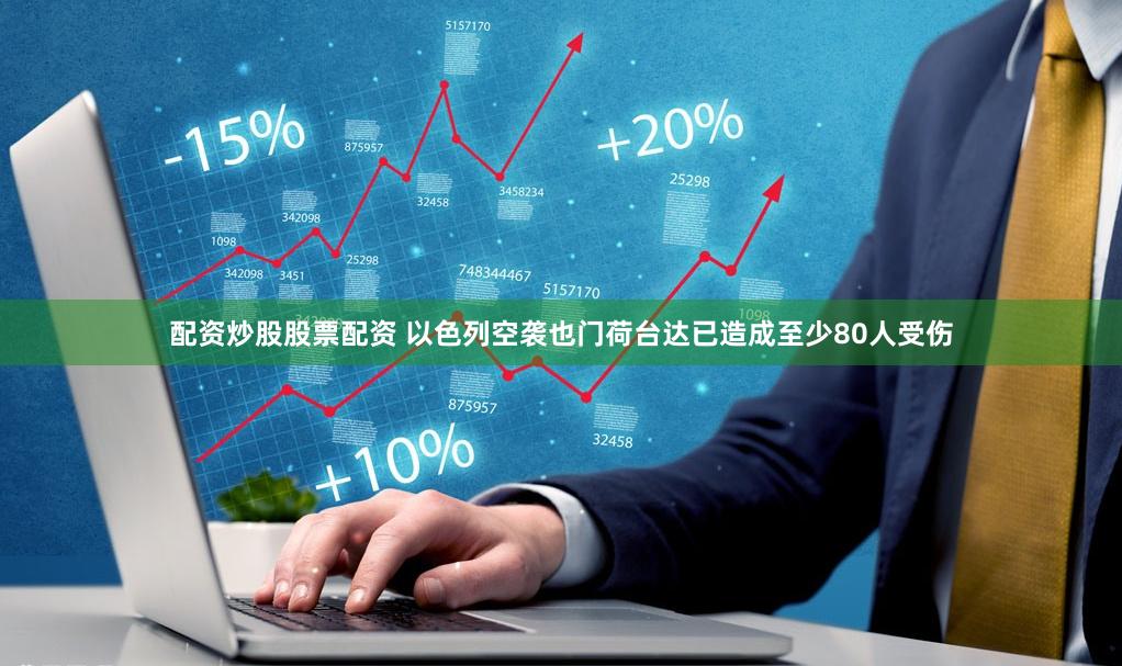 配资炒股股票配资 以色列空袭也门荷台达已造成至少80人受伤