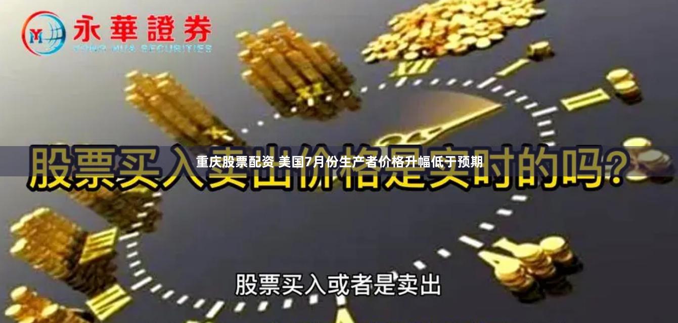 重庆股票配资 美国7月份生产者价格升幅低于预期