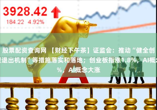 股票配资查询网 【财经下午茶】证监会：推动“健全创业投资退出机制”等措施落实和落地；创业板指涨1.8%，AI概念大涨