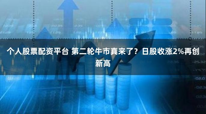 个人股票配资平台 第二轮牛市真来了？日股收涨2%再创新高