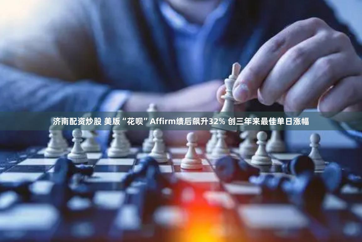 济南配资炒股 美版“花呗”Affirm绩后飙升32% 创三年来最佳单日涨幅