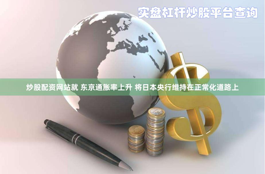 炒股配资网站就 东京通胀率上升 将日本央行维持在正常化道路上