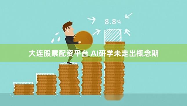 大连股票配资平台 AI研学未走出概念期
