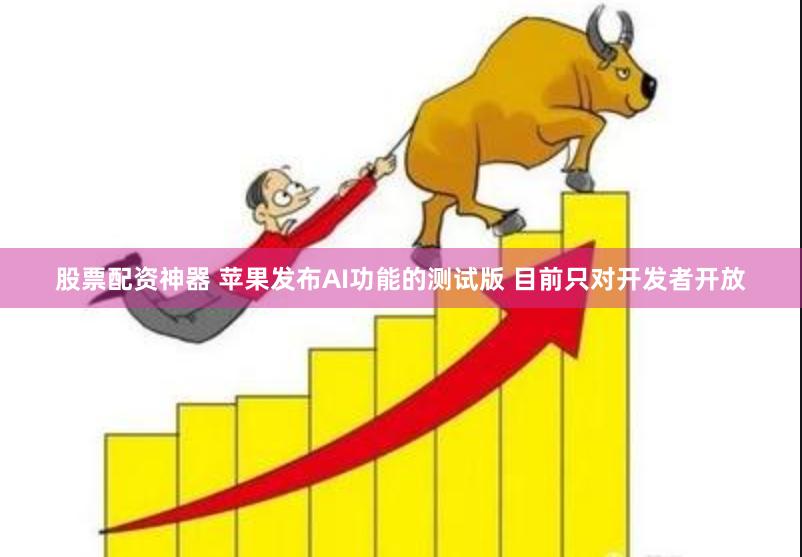 股票配资神器 苹果发布AI功能的测试版 目前只对开发者开放