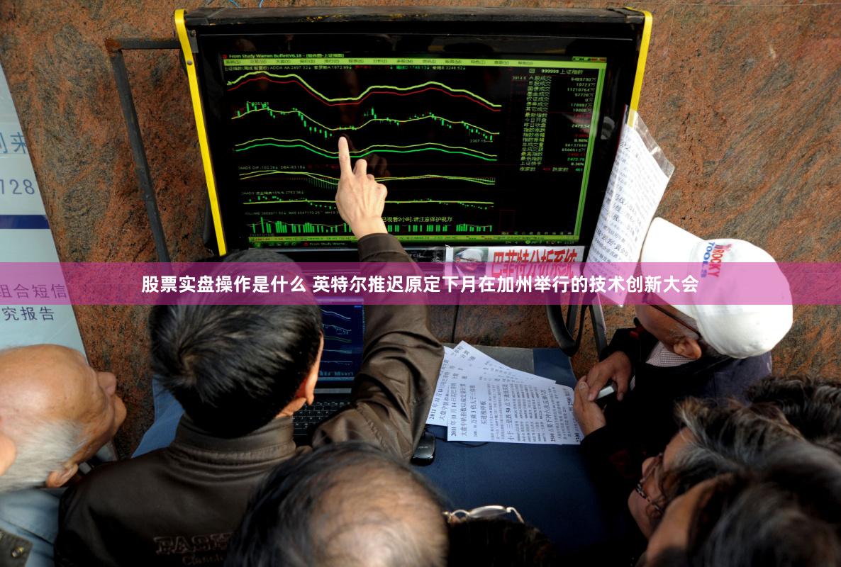 股票实盘操作是什么 英特尔推迟原定下月在加州举行的技术创新大会