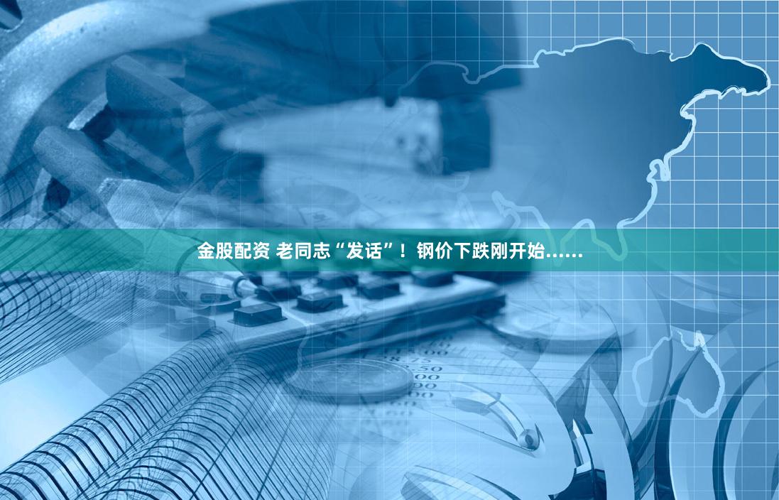 金股配资 老同志“发话”！钢价下跌刚开始......
