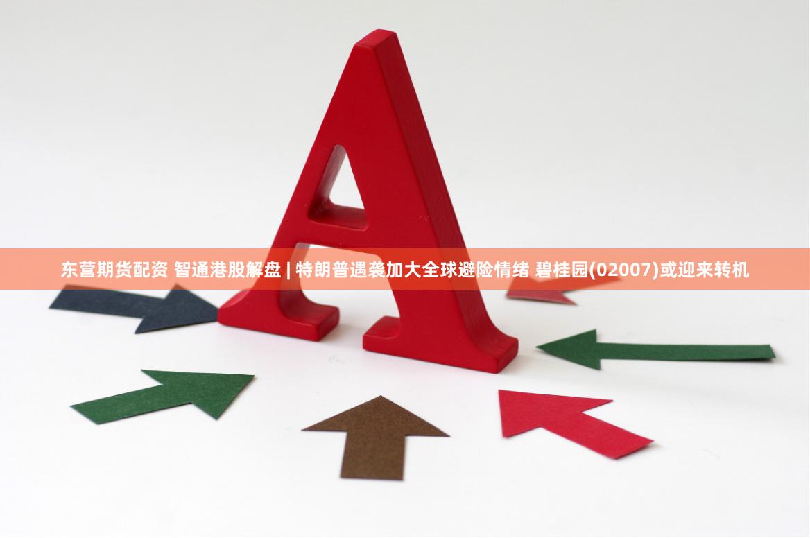 东营期货配资 智通港股解盘 | 特朗普遇袭加大全球避险情绪 碧桂园(02007)或迎来转机