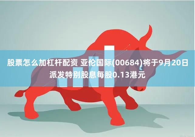 股票怎么加杠杆配资 亚伦国际(00684)将于9月20日派发特别股息每股0.13港元