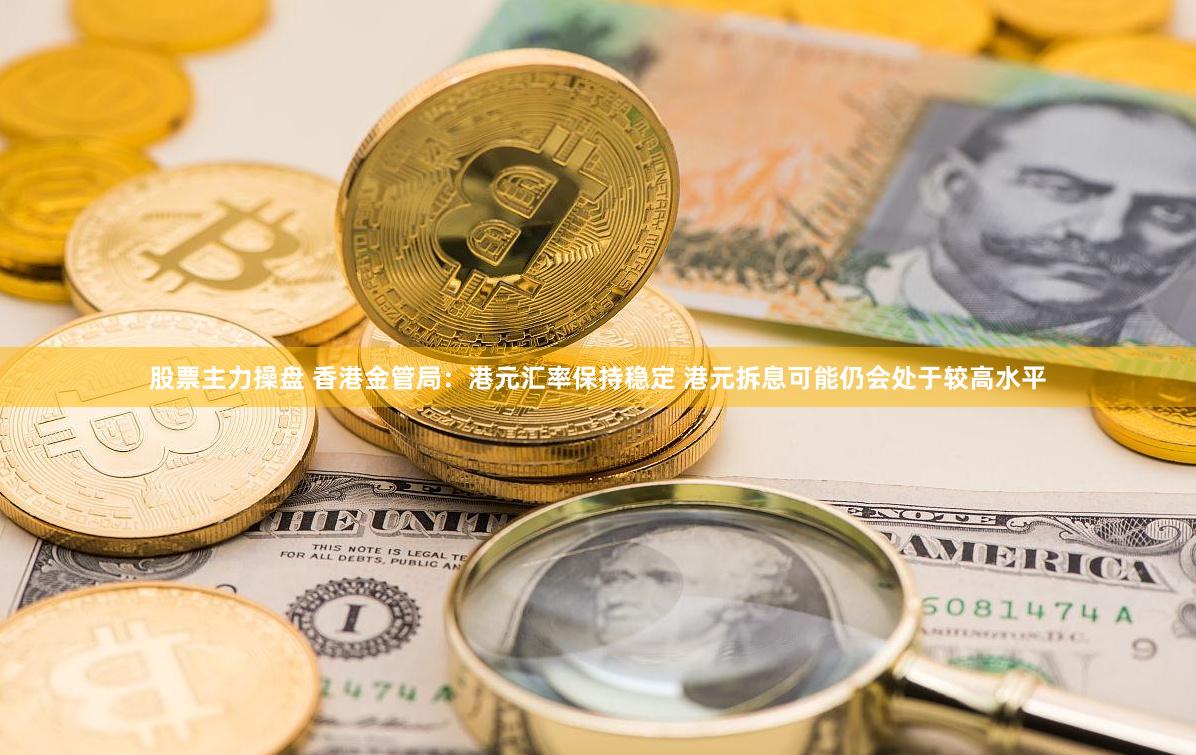 股票主力操盘 香港金管局：港元汇率保持稳定 港元拆息可能仍会处于较高水平