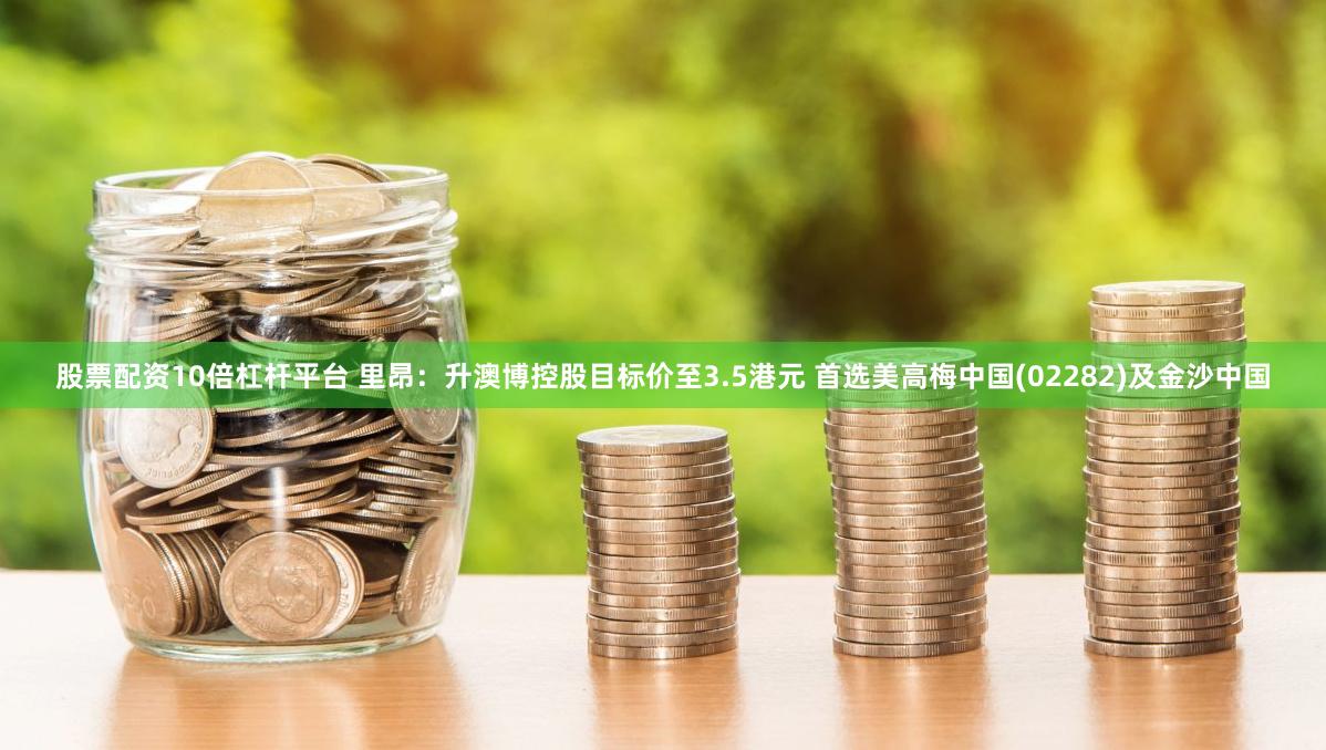 股票配资10倍杠杆平台 里昂：升澳博控股目标价至3.5港元 首选美高梅中国(02282)及金沙中国