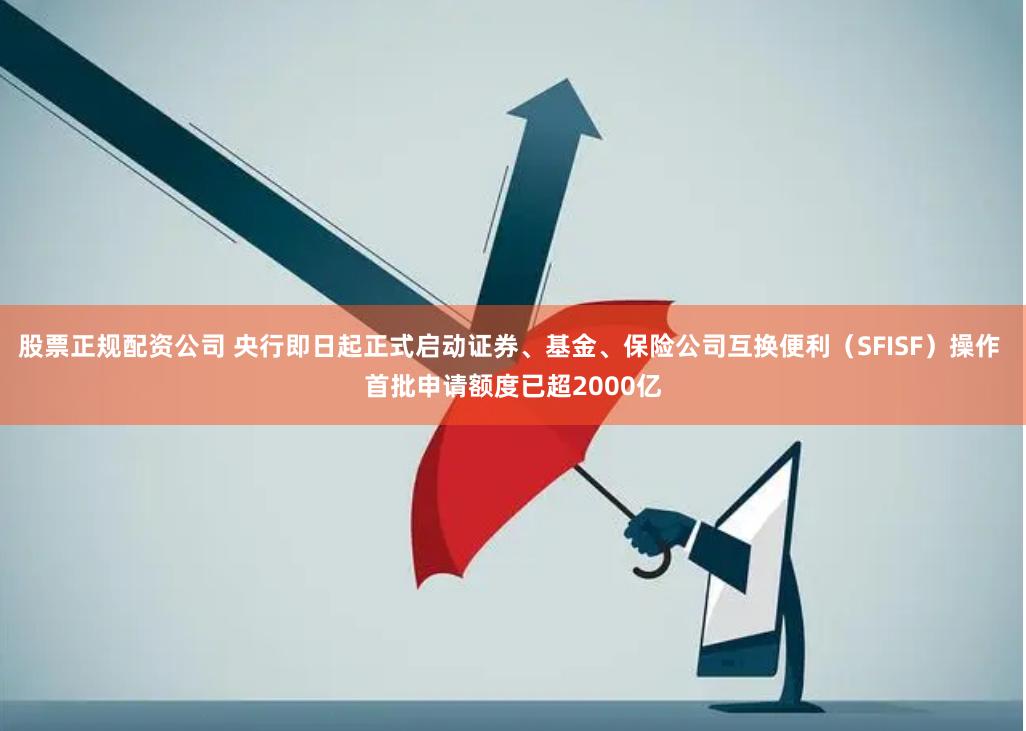 股票正规配资公司 央行即日起正式启动证券、基金、保险公司互换便利（SFISF）操作 首批申请额度已超2000亿