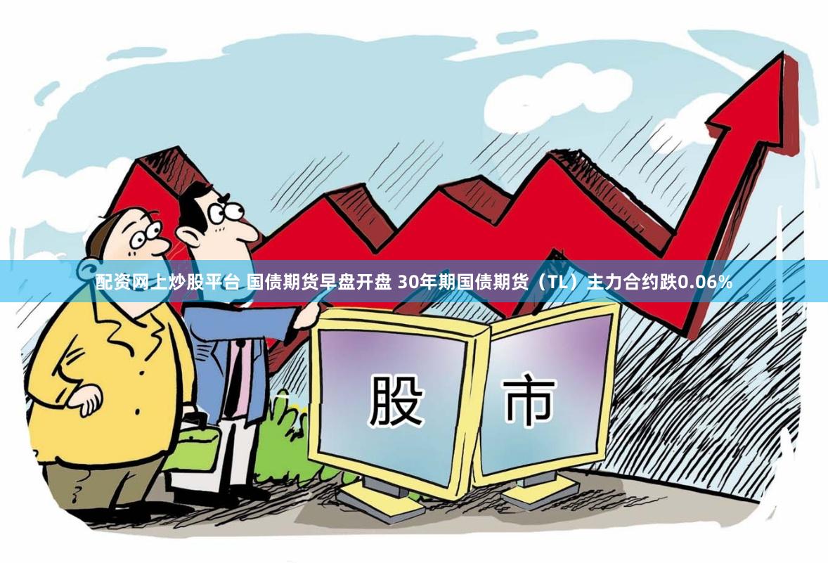 配资网上炒股平台 国债期货早盘开盘 30年期国债期货（TL）主力合约跌0.06%