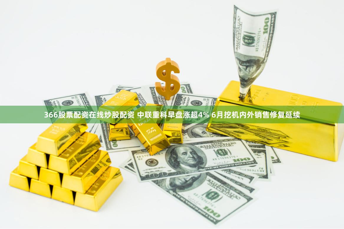 366股票配资在线炒股配资 中联重科早盘涨超4% 6月挖机内外销售修复延续