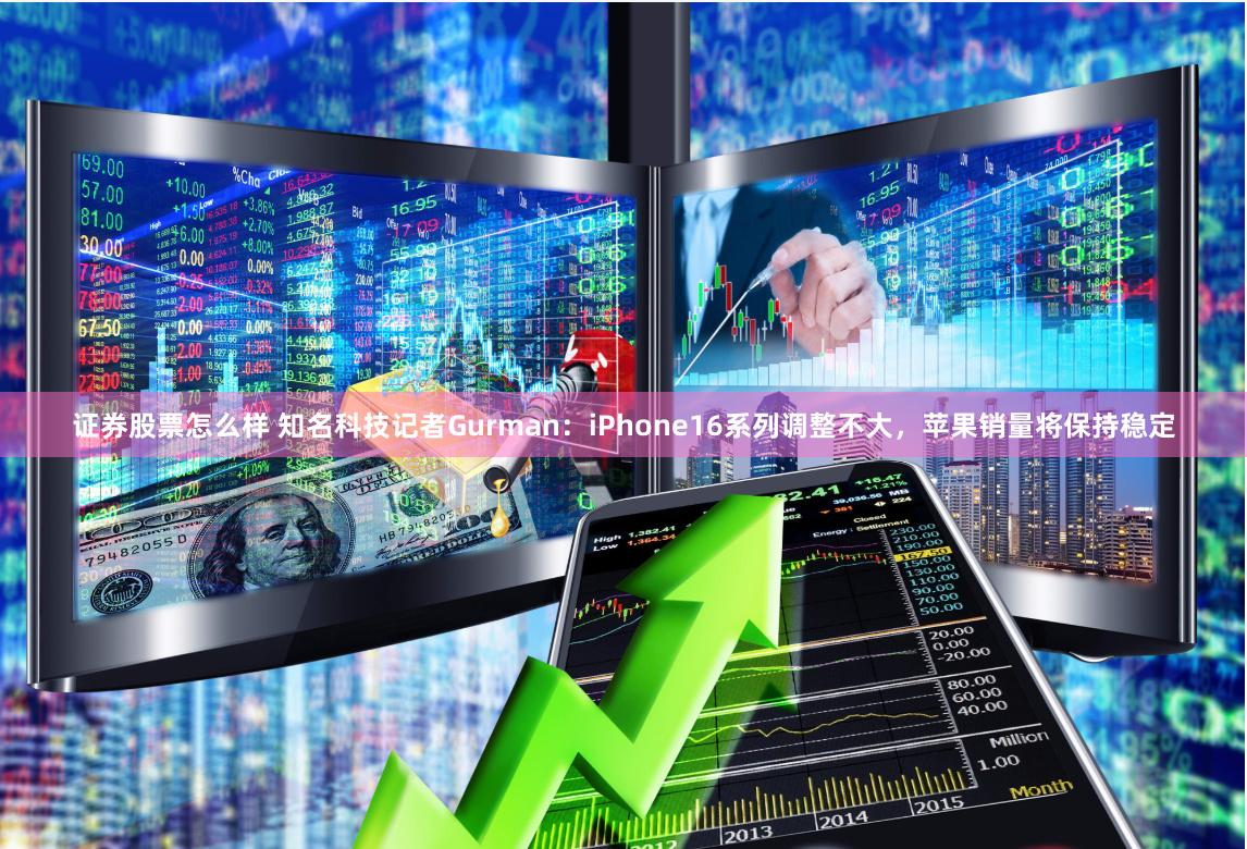 证券股票怎么样 知名科技记者Gurman：iPhone16系列调整不大，苹果销量将保持稳定