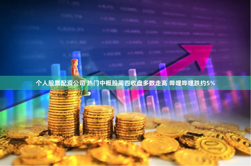 个人股票配资公司 热门中概股周四收盘多数走高 哔哩哔哩跌约5%