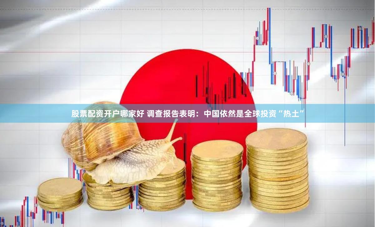 股票配资开户哪家好 调查报告表明：中国依然是全球投资“热土”