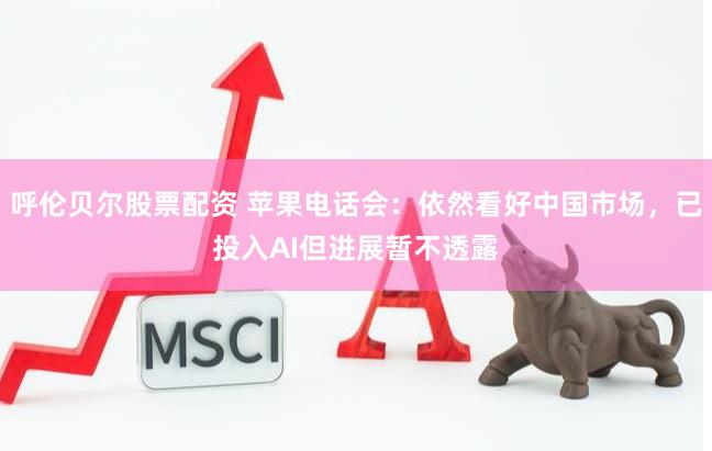 呼伦贝尔股票配资 苹果电话会：依然看好中国市场，已投入AI但进展暂不透露