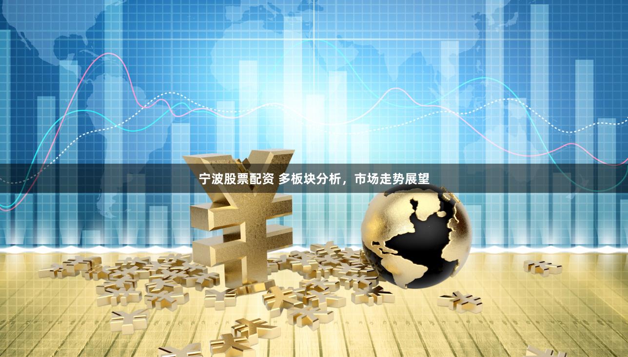 宁波股票配资 多板块分析，市场走势展望