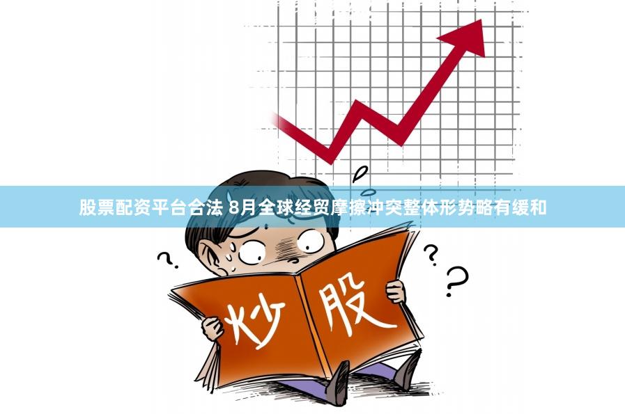 股票配资平台合法 8月全球经贸摩擦冲突整体形势略有缓和