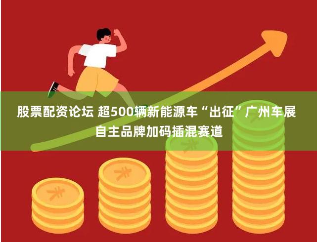 股票配资论坛 超500辆新能源车“出征”广州车展 自主品牌加码插混赛道