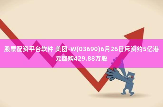 股票配资平台软件 美团-W(03690)6月26日斥资约5亿港元回购429.88万股