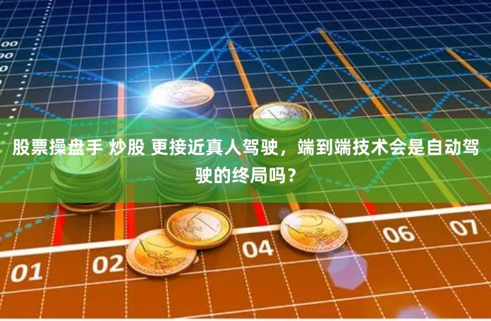 股票操盘手 炒股 更接近真人驾驶，端到端技术会是自动驾驶的终局吗？