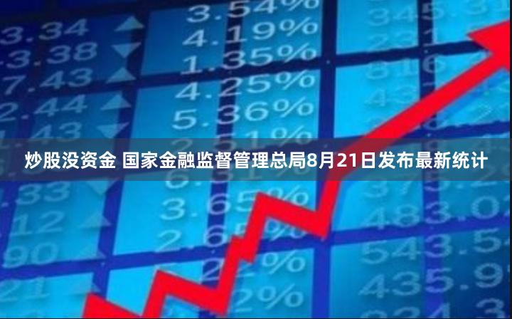 炒股没资金 国家金融监督管理总局8月21日发布最新统计