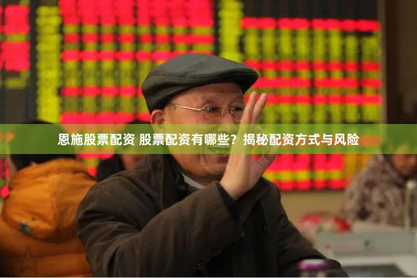 恩施股票配资 股票配资有哪些？揭秘配资方式与风险